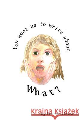 You Want Us To Write About What? Byrd, Frances 9781491054390