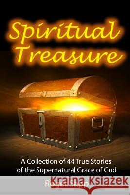 Spiritual Treasure: 44 True Stories of the Supernatural Grace of God Roger Sapp 9781491055748