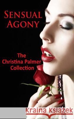 Sensual Agony: The Christina Palmer Collection Christina Palmer 9781491055892 Createspace