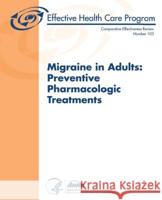 Migraine in Adults: Preventive Pharmacologic Treatments: Comparative Effectiveness Review Number 103 U. S. Department of Heal Huma Agency for Healthcare Resea An 9781491058664 Createspace