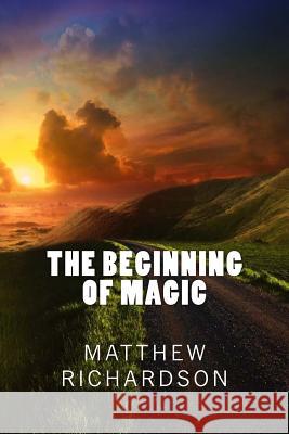 The Beginning Of Magic Richardson, Matthew S. 9781491060230 Createspace