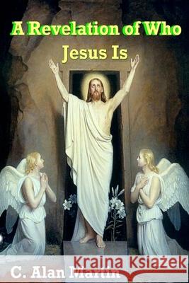 A Revelation of Who Jesus Is C. Alan Martin 9781491060247