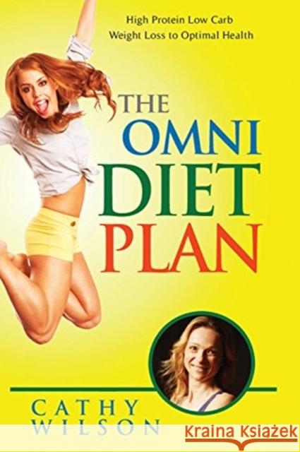 The Omni Diet Plan: High Protein Low Carb Weight Loss to Optimum Health Wilson, Cathy 9781491063224