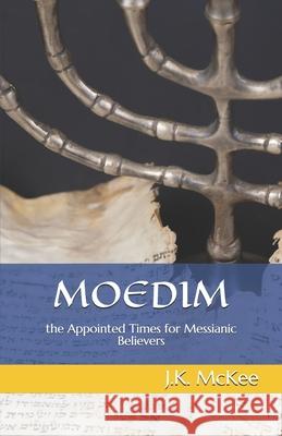 Moedim: The Appointed Times for Messianic Believers J. K. McKee 9781491063323 Createspace
