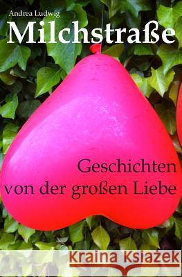 Milchstraße: Geschichten von der großen Liebe Ludwig, Andrea 9781491065150 Createspace