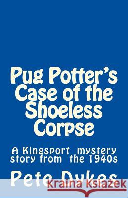 Pug Potter's Case of the Shoeless Corpse: A Kingsport narritive of the old days Dykes, Pete L. 9781491066522 Createspace
