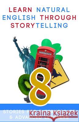 Learn Natural English Through Storytelling: 8 Stories for Intermediate & Advanced Learners Sylvia Guinan Andre Klein Michael Gyori 9781491066706 Createspace