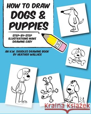 How to Draw Dogs and Puppies: Step-by-Step Illustrations Make Drawing Easy Wallace, Heather 9781491068403 Createspace