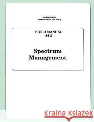 Spectrum Management: Field Manual 24-2 Department of the Army 9781491068427