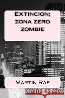 Extincion; zona zero zombie Rae, Martin 9781491069530 Createspace Independent Publishing Platform