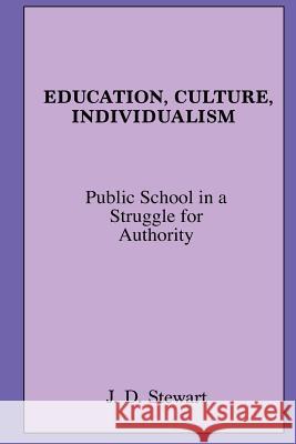 Education, Culture, Individualism: Public School in a Struggle for Authority J. D. Stewart 9781491069875 Createspace