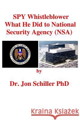 SPY Whistleblower What He Did to National Security Agency (NSA) Schiller Phd, Jon 9781491070543 Createspace