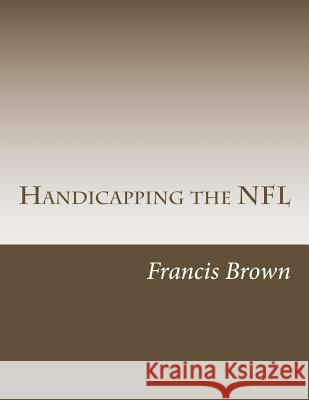 Handicapping the NFL: Win Consistently Year After Year Francis Brown 9781491071120 Createspace