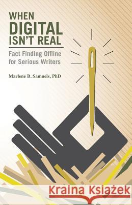 When Digital Isn't Real: Fact Finding Offline for Serious Writers Marlene B. Samuel 9781491071465 Createspace