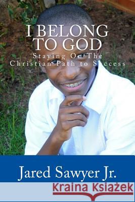 I Belong To God: Staying On The Christian Path to Success Sawyer Jr, Jared Andre 9781491073421 Createspace