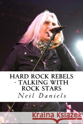 Hard Rock Rebels: Talking With Rock Stars Daniels, Neil 9781491074725 Createspace