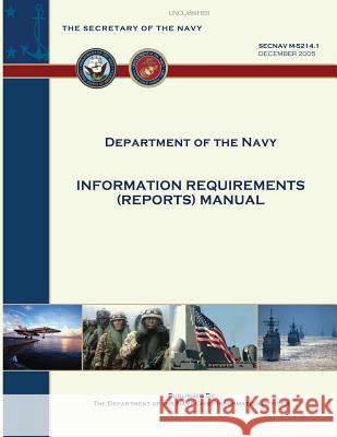 Information Requirements (Reports) Manual: SecNav M-5214.1 Department of the Navy 9781491076767