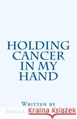 Holding Cancer in My Hand Sheila Stenhouse Lee 9781491078396 Createspace