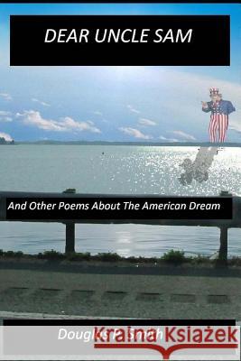 Dear Uncle Sam: And Other Poems About The American Dream Smith, Douglas P. 9781491083093 Createspace