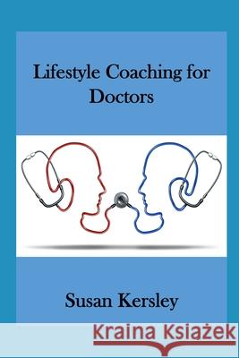 Lifestyle Coaching for Doctors: Benefits of Coaching for and by Doctors Susan Kersley 9781491084137 Createspace