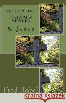 Deadly Sins Heavenly Virtues & Jesus Fred Robel 9781491084564 Createspace