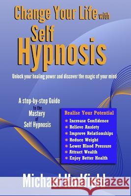 Change Your Life with Self Hypnosis: Unlock Your Healing Power and Discover the Magic of Your Mind MR Michael Hadfield 9781491085295 Createspace