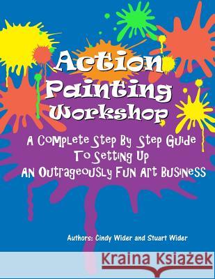 Action Painting Workshop: A Complete Step By Step Guide To Setting Up An Outrageously Fun Art Business Wider, Stuart 9781491086254 Createspace