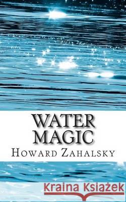 Water Magic Howard P. Zahalsky 9781491089804 Createspace