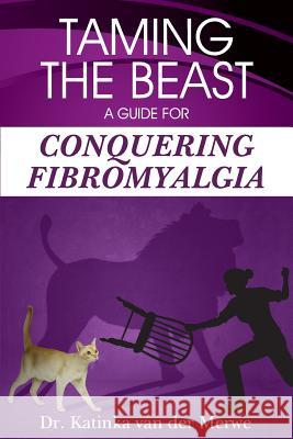 Taming the Beast: A Guide to Conquering Fibromyalgia Dr Katinka Va 9781491089903 Createspace