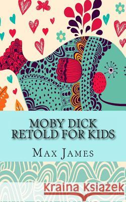 Moby Dick Retold For Kids: (Beginner Reader Classics) James, Max 9781491092897 Createspace