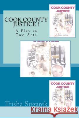 Cook County Justice !: A Play in Two Acts Trisha Sugarek 9781491094594 Createspace