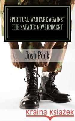 Spiritual Warfare Against The Satanic Government: A Ministudy Ministry Book Peck, Josh 9781491095881