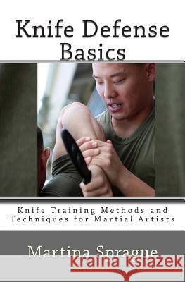 Knife Defense Basics: Knife Training Methods and Techniques for Martial Artists Martina Sprague 9781491096475