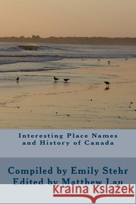 Interesting Place Names and History of Canada Emily Stehr Matthew Lau 9781491097328 Createspace
