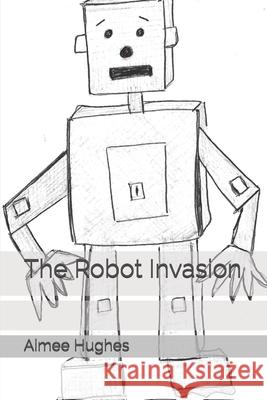 The Robot Invasion Aimee Hughes 9781491098592