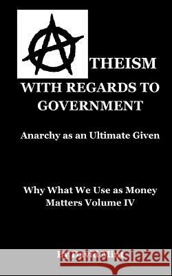 Atheism with Regards to Government: Anarchy as an Ultimate Given David Mint 9781491202340 Createspace