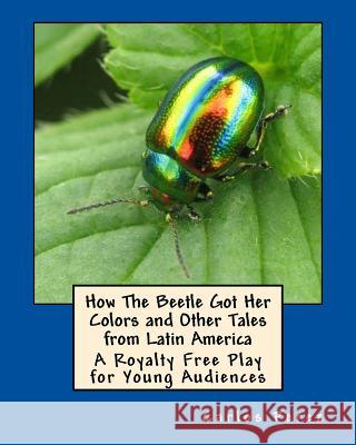 How The Beetle Got Her Colors and Other Tales from Latin America: A Play for Young Audiences Perez, Carlos 9781491205082 Createspace
