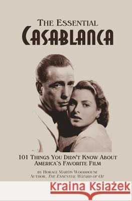 The Essential Casablanca: 101 Things You Didn't Know About America's Favorite Film Woodhouse, Horace Martin 9781491206713 Createspace