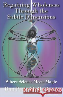 Regaining Wholeness Through the Subtle Dimensions: Where Science Meets Magic Don Pari 9781491208007 Createspace