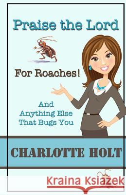 Praise the Lord for Roaches!: And Anything Else That Bugs You Charlotte Holt 9781491208908 Createspace