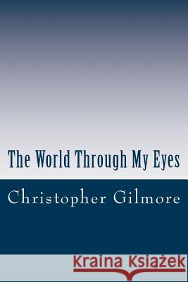 The World Through My Eyes Christopher a. Gilmore 9781491209943