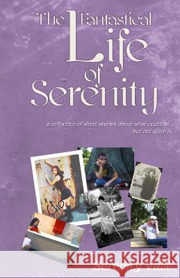 The Fantastical Life of Serenity: A collection of short stories about what could be... but not quite is. Valle, Serenity 9781491209974