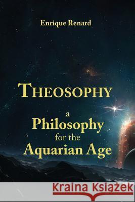 Theosophy: A Philosophy for the Aquarian Age Enrique Renard 9781491211663 Createspace