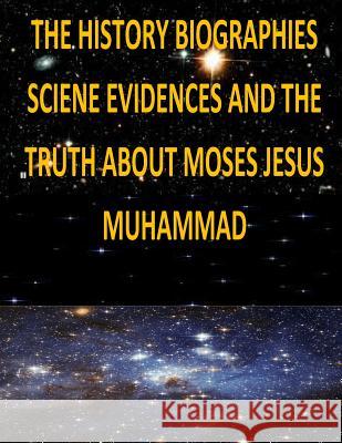 The History, Biographies, Science, Evidences And The Truth About Moses, Jesus, Muhammad Fahim, Faisal 9781491212127 Createspace