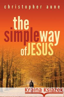 The Simple Way of Jesus Christopher Aune 9781491214626 Createspace