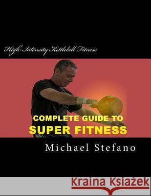 High Intensity Kettlebell Fitness: Super Fitness in 20 Minutes Michael Stefano 9781491214879