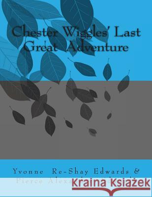 Chester Wiggles' Last Great Adventure Yvonne Re-Shay Edwards Pierce Alexander Edwards 9781491218525