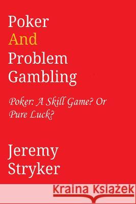 Poker and Problem Gambling: Poker: Skill Game? Or Pure Luck? Stryker, Jeremy 9781491218822 Createspace
