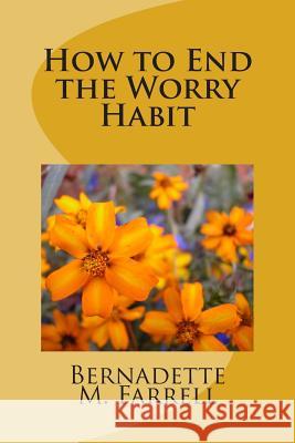 How to End the Worry Habit Bernadette M. Farrell 9781491226711 Createspace