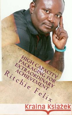 High Capacity Packaging For Extraordinary Achievement: Knowledge Packaging For High Profit Felix, Ritchie 9781491227039